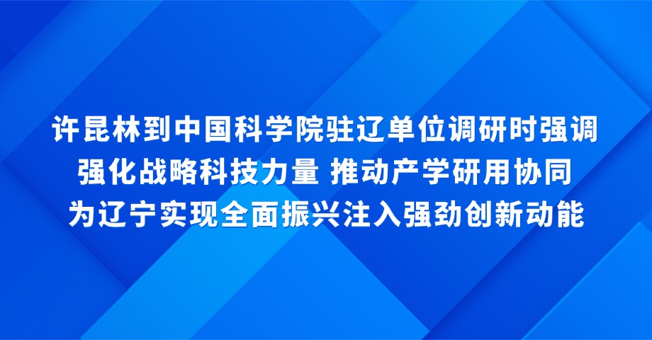【遼寧新聞】許昆林到中國(guó)科學(xué)院駐遼單位調(diào)研時(shí)強(qiáng)調(diào) 強(qiáng)化戰(zhàn)略科技力量 推動(dòng)產(chǎn)學(xué)研用協(xié)同 為遼寧實(shí)現(xiàn)全面振興注入強(qiáng)勁創(chuàng)新動(dòng)能