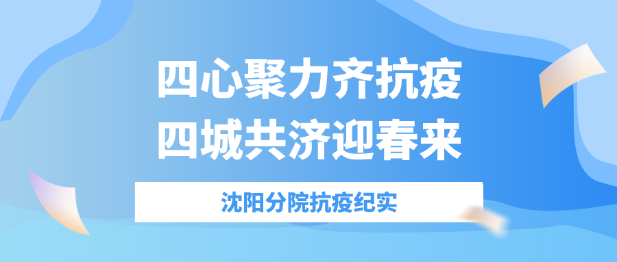 四心聚力齊抗疫，四城共濟迎春來——沈陽分院抗疫紀實