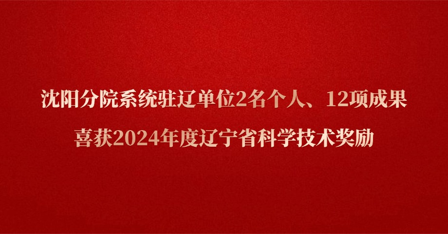 沈陽(yáng)分院系統(tǒng)駐遼單位2名個(gè)人、12項(xiàng)成果喜獲2024年度遼寧省科學(xué)技術(shù)獎(jiǎng)勵(lì)