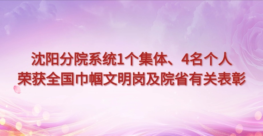 沈陽分院系統(tǒng)1個(gè)集體、4名個(gè)人榮獲全國巾幗文明崗及院省有關(guān)表彰