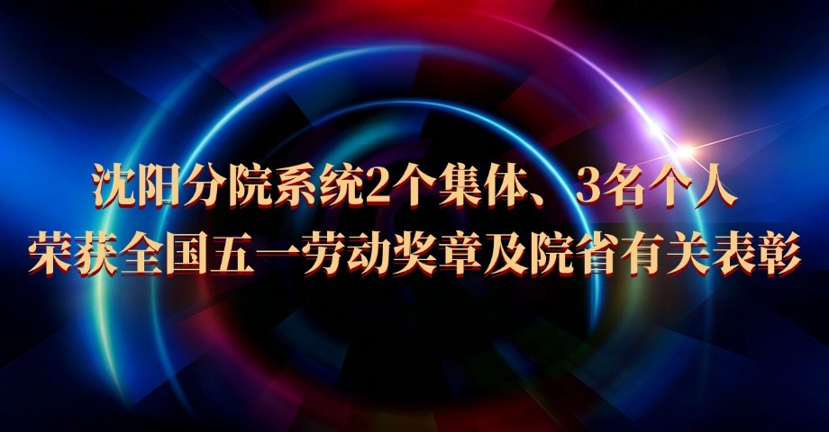 沈陽分院系統(tǒng)2個(gè)集體、3名個(gè)人榮獲全國五一勞動獎?wù)录霸菏∮嘘P(guān)表彰